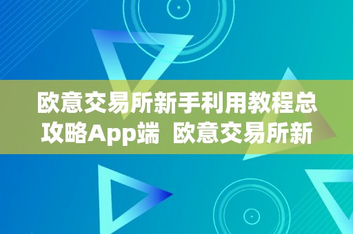 欧意交易所新手利用教程总攻略App端  欧意交易所新手利用教程总攻略App端