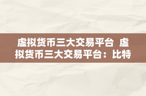 虚拟货币三大交易平台  虚拟货币三大交易平台：比特币、以太坊、莱特币