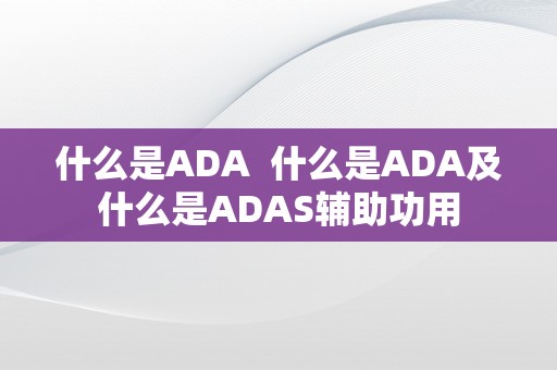 什么是ADA  什么是ADA及什么是ADAS辅助功用