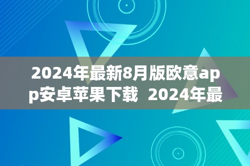 2024年最新8月版欧意app安卓苹果下载  2024年最新8月版欧意App安卓苹果下载及欧意官网下载