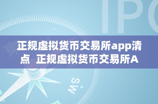 正规虚拟货币交易所app清点  正规虚拟货币交易所App清点：选择平安可靠的平台，保障资产平安