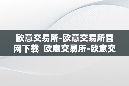 欧意交易所-欧意交易所官网下载  欧意交易所-欧意交易所官网下载及欧意交易所正规吗