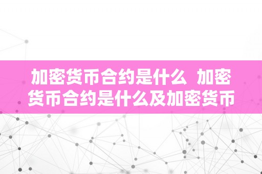 加密货币合约是什么  加密货币合约是什么及加密货币合约是什么意思