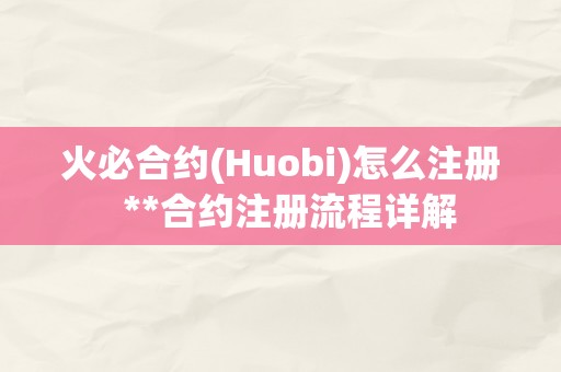 火必合约(Huobi)怎么注册  **合约注册流程详解