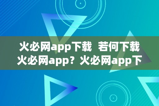 火必网app下载  若何下载火必网app？火必网app下载安拆教程