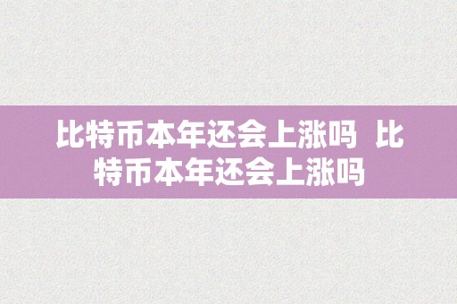 比特币本年还会上涨吗  比特币本年还会上涨吗