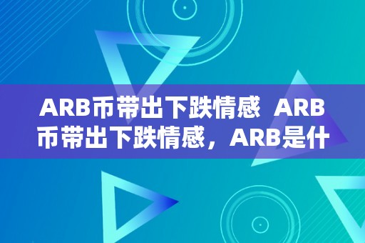 ARB币带出下跌情感  ARB币带出下跌情感，ARB是什么币？