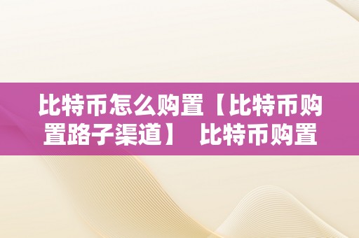 比特币怎么购置【比特币购置路子渠道】  比特币购置路子渠道