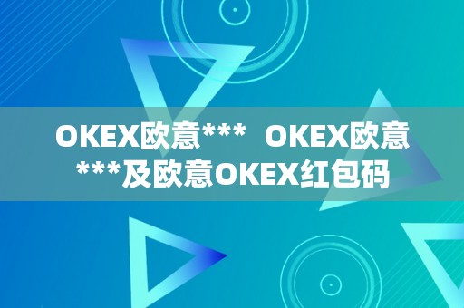 OKEX欧意***  OKEX欧意***及欧意OKEX红包码