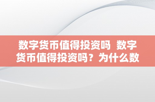 数字货币值得投资吗  数字货币值得投资吗？为什么数字货币值得投资？