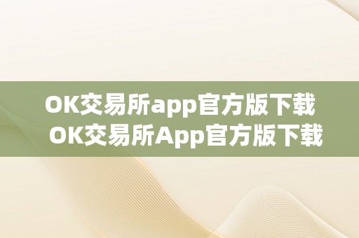 OK交易所app官方版下载  OK交易所App官方版下载及OK交易所App官方版下载苹果版