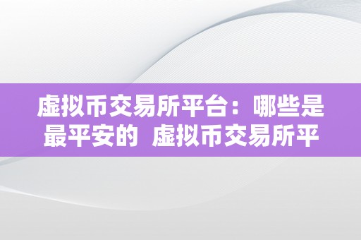 虚拟币交易所平台：哪些是最平安的  虚拟币交易所平台：哪些是最平安的及虚拟币交易所平台:哪些是最平安的交易