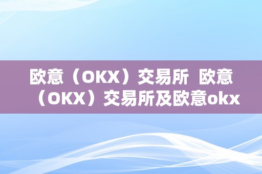 欧意（OKX）交易所  欧意（OKX）交易所及欧意okx交易所属于阿谁国度的