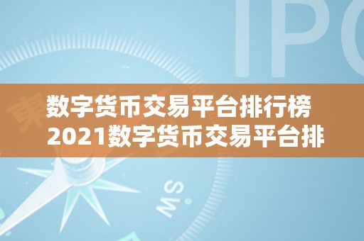 数字货币交易平台排行榜  2021数字货币交易平台排行榜：哪家交易平台更受欢迎？