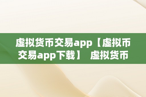 虚拟货币交易app【虚拟币交易app下载】  虚拟货币交易app下载：选择最合适你的数字货币交易平台