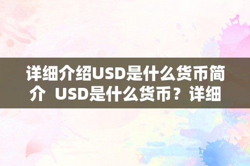 详细介绍USD是什么货币简介  USD是什么货币？详细介绍USD是什么货币简介及usd是啥货币