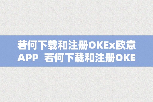 若何下载和注册OKEx欧意APP  若何下载和注册OKEx欧意APP及欧意okex交易所