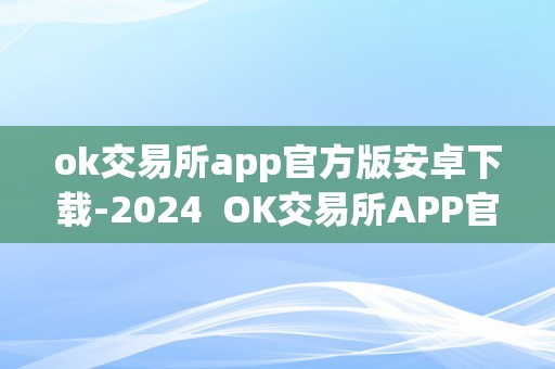 ok交易所app官方版安卓下载-2024  OK交易所APP官方版安卓下载-2024