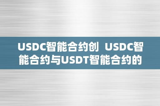 USDC智能合约创  USDC智能合约与USDT智能合约的比力阐发
