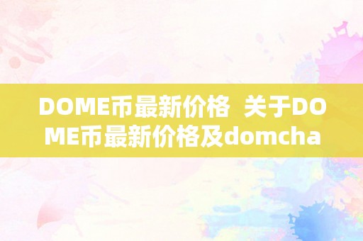 DOME币最新价格  关于DOME币最新价格及domchain币价格的详细阐发