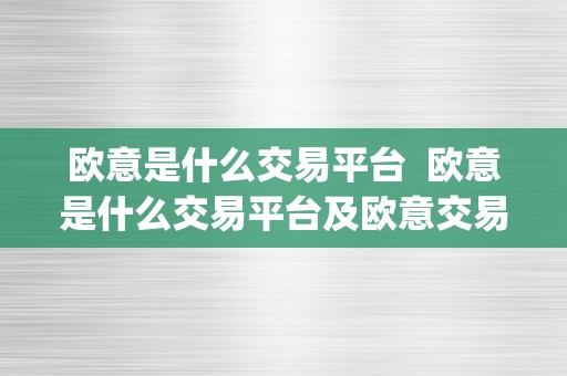 欧意是什么交易平台 欧意是什么交易平台及欧意交易所app官方.中国