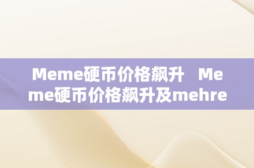 Meme硬币价格飙升   Meme硬币价格飙升及mehre硬币