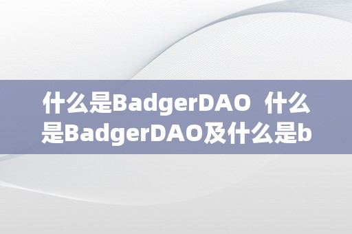 什么是BadgerDAO  什么是BadgerDAO及什么是badger