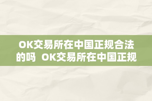 OK交易所在中国正规合法的吗  OK交易所在中国正规合法的吗