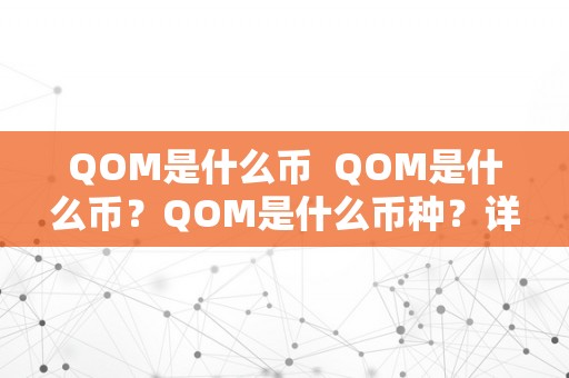 QOM是什么币  QOM是什么币？QOM是什么币种？详细解析QOM币的特点和应用