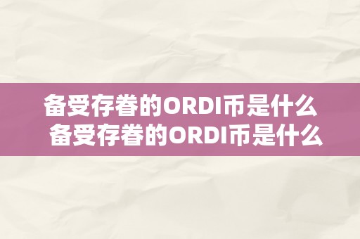 备受存眷的ORDI币是什么  备受存眷的ORDI币是什么？