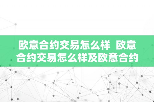 欧意合约交易怎么样  欧意合约交易怎么样及欧意合约交易怎么样可靠吗