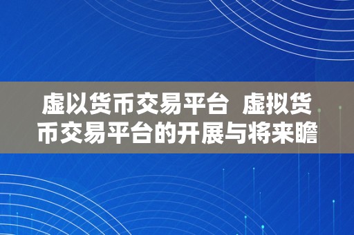 虚以货币交易平台  虚拟货币交易平台的开展与将来瞻望