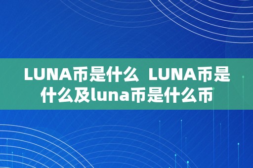 LUNA币是什么  LUNA币是什么及luna币是什么币