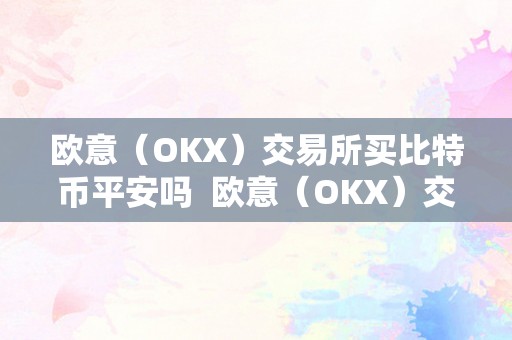 欧意（OKX）交易所买比特币平安吗  欧意（OKX）交易所买比特币平安吗？