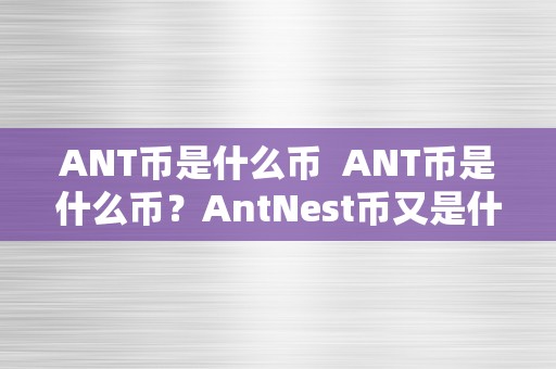 ANT币是什么币  ANT币是什么币？AntNest币又是什么？详细解读ANT币和AntNest币的区别和特点