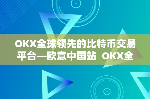 OKX全球领先的比特币交易平台—欧意中国站  OKX全球领先的比特币交易平台—欧意中国站