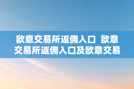 欧意交易所返佣入口  欧意交易所返佣入口及欧意交易所返佣入口在哪