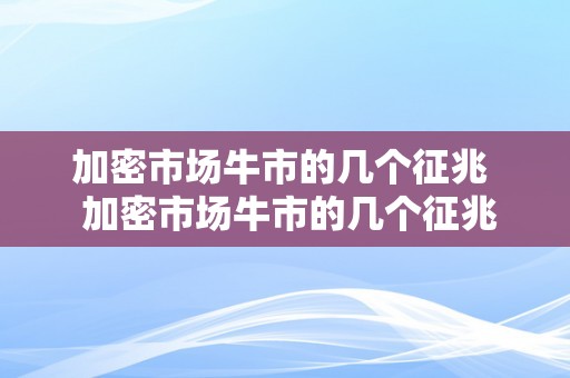 加密市场牛市的几个征兆  加密市场牛市的几个征兆及加密市场是什么意思