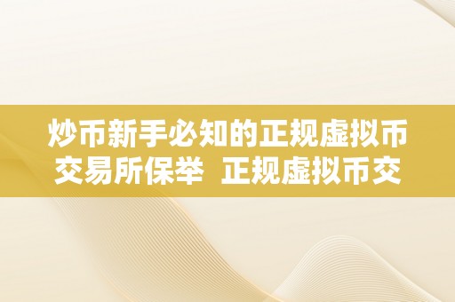 炒币新手必知的正规虚拟币交易所保举  正规虚拟币交易所保举