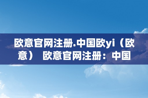 欧意官网注册.中国欧yi（欧意）  欧意官网注册：中国欧yi（欧意）及欧意首页