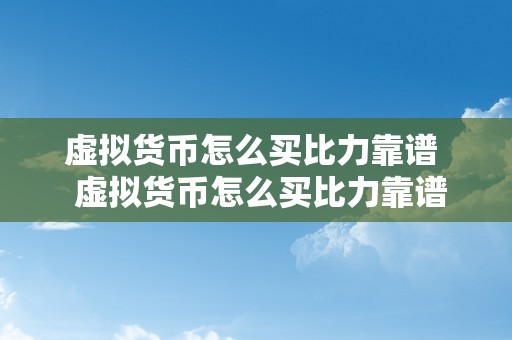 虚拟货币怎么买比力靠谱  虚拟货币怎么买比力靠谱