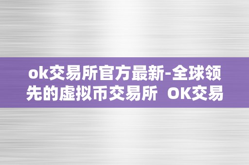 ok交易所官方最新-全球领先的虚拟币交易所  OK交易所官方最新-全球领先的虚拟币交易所