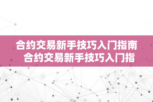 合约交易新手技巧入门指南  合约交易新手技巧入门指南