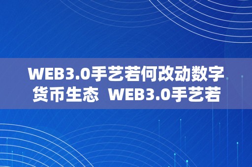 WEB3.0手艺若何改动数字货币生态  WEB3.0手艺若何改动数字货币生态及web.3.0题材的数字货币有哪些?