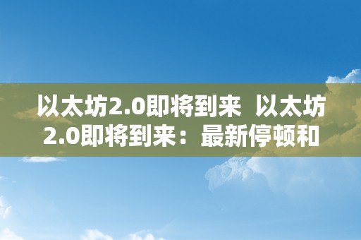 以太坊2.0即将到来  以太坊2.0即将到来：最新停顿和将来开展瞻望