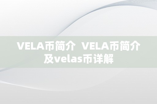 VELA币简介  VELA币简介及velas币详解