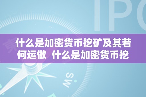 什么是加密货币挖矿及其若何运做  什么是加密货币挖矿及其若何运做