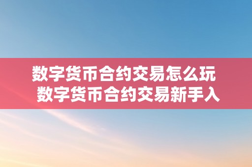 数字货币合约交易怎么玩  数字货币合约交易新手入门指南：若何玩数字货币合约交易