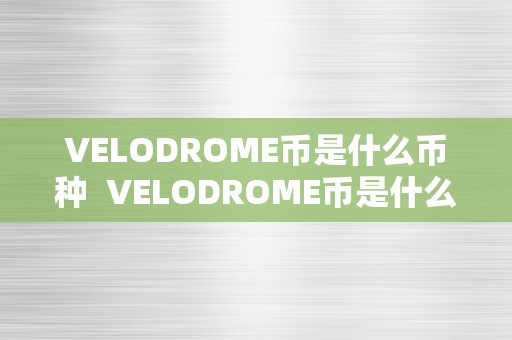 VELODROME币是什么币种  VELODROME币是什么币种及velo 币