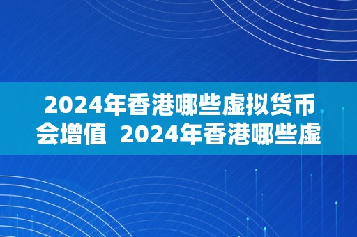 2024年香港哪些虚拟货币会增值  2024年香港哪些虚拟货币会增值